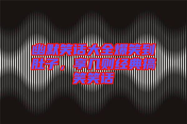 幽默笑話大全爆笑到肚子，享幾則經(jīng)典搞笑笑話