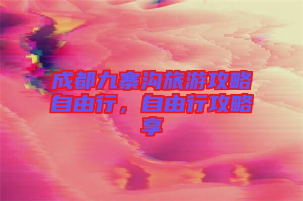 成都九寨溝旅游攻略自由行，自由行攻略享