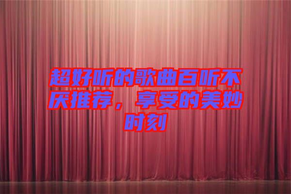 超好聽的歌曲百聽不厭推薦，享受的美妙時(shí)刻
