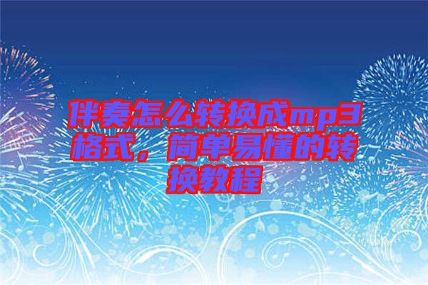 伴奏怎么轉(zhuǎn)換成mp3格式，簡(jiǎn)單易懂的轉(zhuǎn)換教程