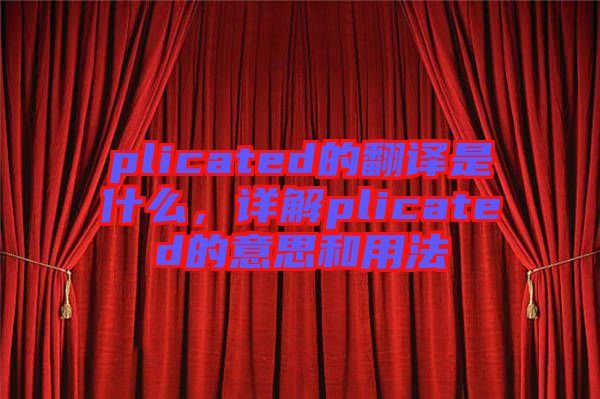 plicated的翻譯是什么，詳解plicated的意思和用法
