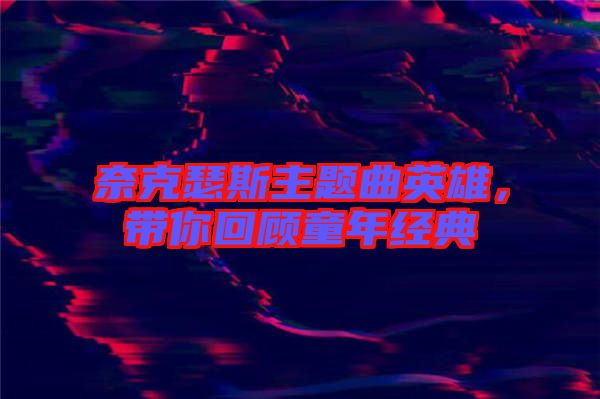 奈克瑟斯主題曲英雄，帶你回顧童年經(jīng)典