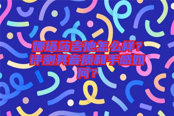 娜塔莎吉他怎么樣？評測其音質(zhì)和手感如何？