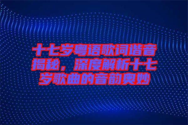 十七歲粵語(yǔ)歌詞諧音揭秘，深度解析十七歲歌曲的音韻奧妙