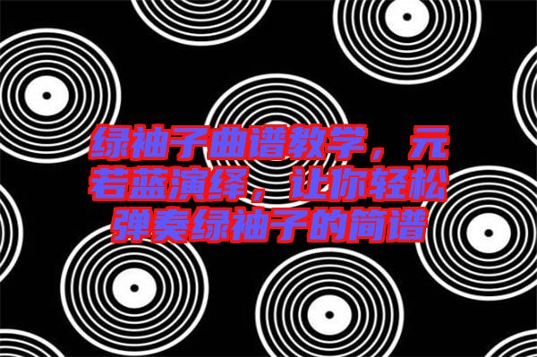 綠袖子曲譜教學(xué)，元若藍(lán)演繹，讓你輕松彈奏綠袖子的簡譜