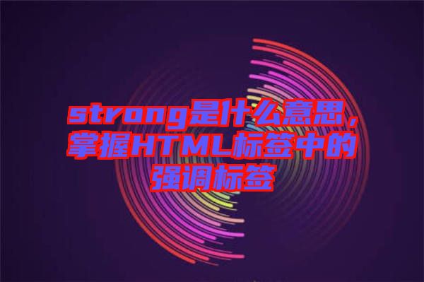 strong是什么意思，掌握HTML標簽中的強調(diào)標簽