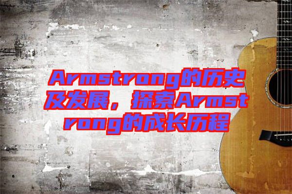Armstrong的歷史及發(fā)展，探索Armstrong的成長歷程