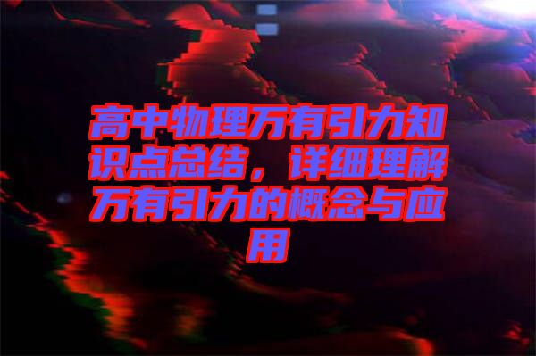 高中物理萬有引力知識點(diǎn)總結(jié)，詳細(xì)理解萬有引力的概念與應(yīng)用