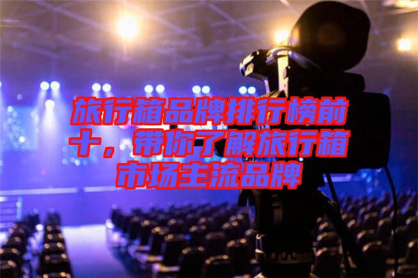 旅行箱品牌排行榜前十，帶你了解旅行箱市場(chǎng)主流品牌