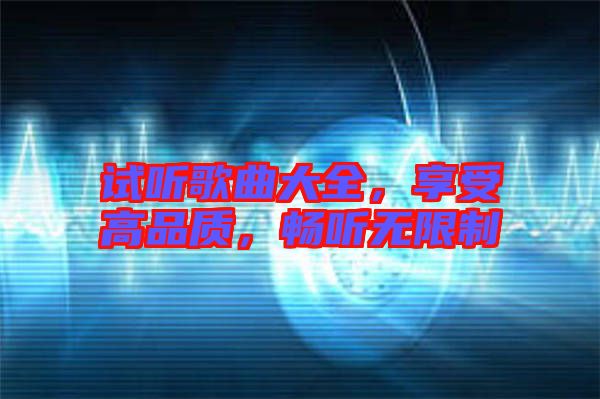 試聽(tīng)歌曲大全，享受高品質(zhì)，暢聽(tīng)無(wú)限制