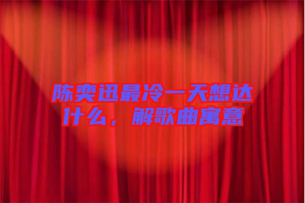 陳奕迅最冷一天想達什么，解歌曲寓意