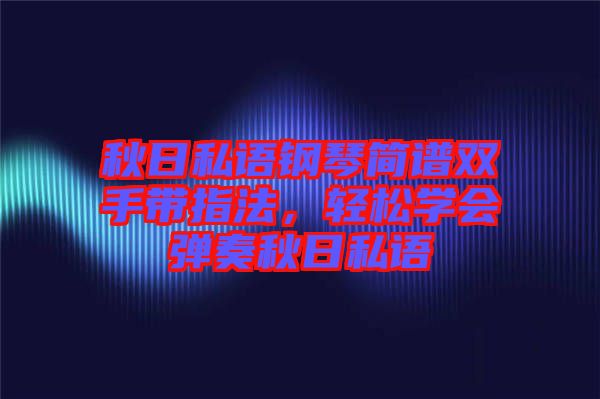 秋日私語鋼琴簡譜雙手帶指法，輕松學(xué)會彈奏秋日私語