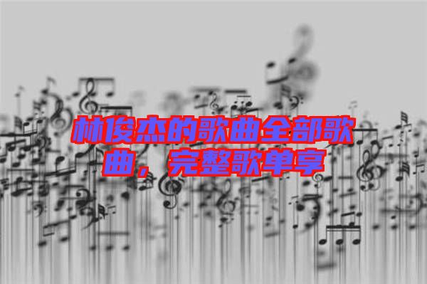 林俊杰的歌曲全部歌曲，完整歌單享