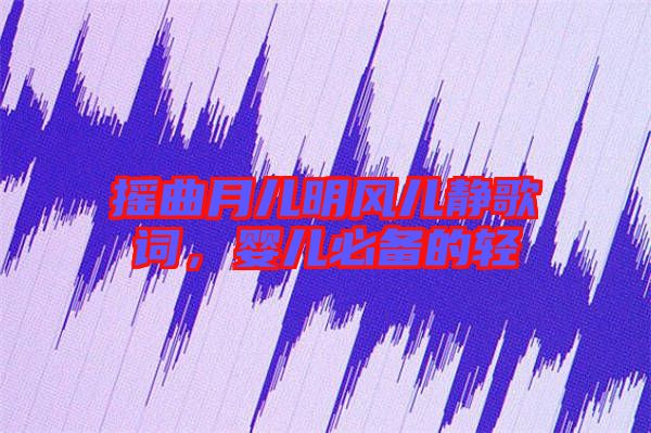 搖曲月兒明風兒靜歌詞，嬰兒必備的輕