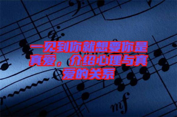 一見到你就想要你是真愛，介紹心理與真愛的關(guān)系