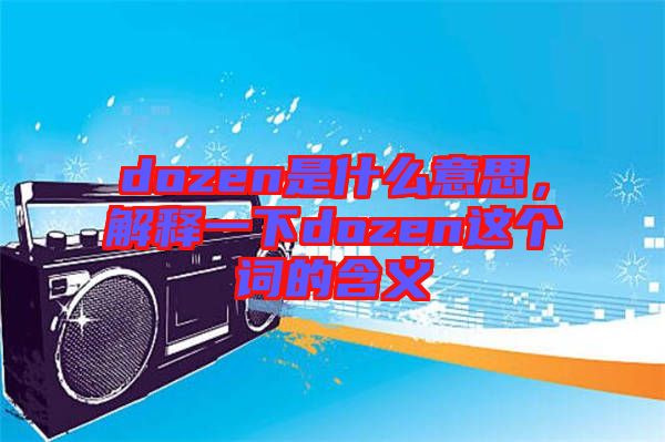 dozen是什么意思，解釋一下dozen這個(gè)詞的含義