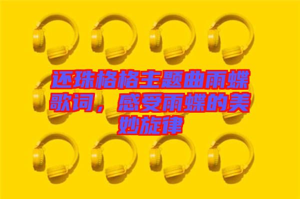 還珠格格主題曲雨蝶歌詞，感受雨蝶的美妙旋律