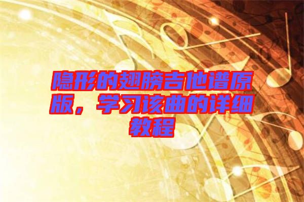 隱形的翅膀吉他譜原版，學(xué)習(xí)該曲的詳細(xì)教程