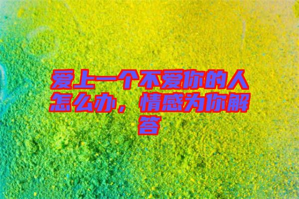 愛上一個不愛你的人怎么辦，情感為你解答