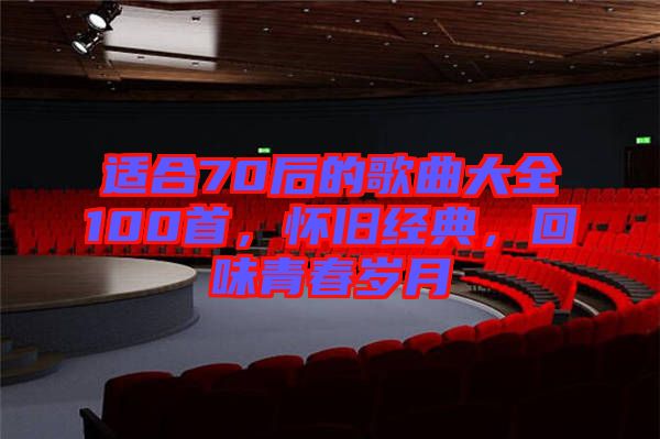 適合70后的歌曲大全100首，懷舊經(jīng)典，回味青春歲月