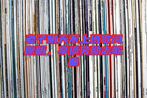 老子明天不上班歌詞原版，享搞笑勵志歌曲