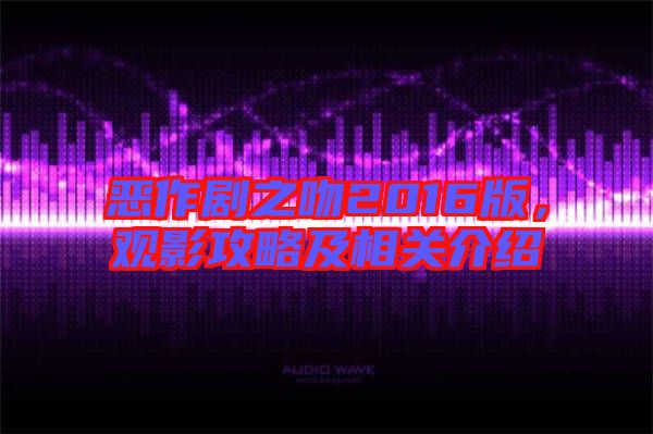 惡作劇之吻2016版，觀影攻略及相關(guān)介紹