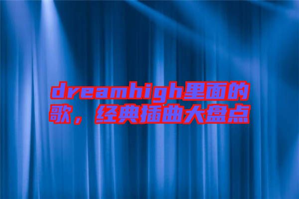 dreamhigh里面的歌，經(jīng)典插曲大盤點(diǎn)