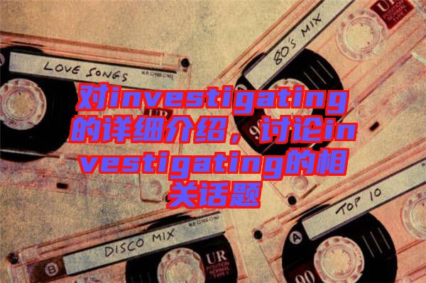 對investigating的詳細介紹，討論investigating的相關話題