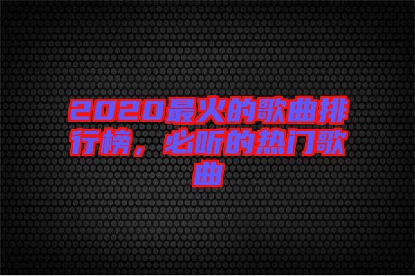 2020最火的歌曲排行榜，必聽(tīng)的熱門(mén)歌曲