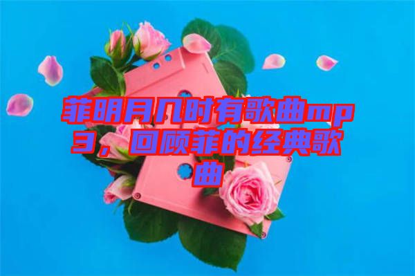 菲明月幾時有歌曲mp3，回顧菲的經典歌曲