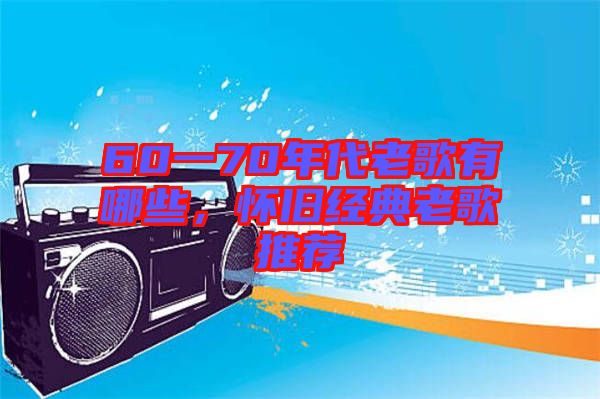 60一70年代老歌有哪些，懷舊經(jīng)典老歌推薦