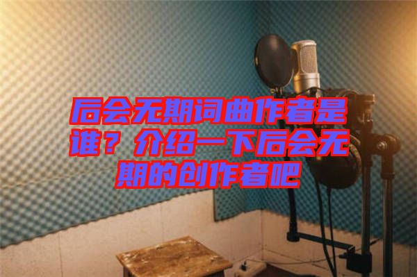 后會無期詞曲作者是誰？介紹一下后會無期的創(chuàng)作者吧