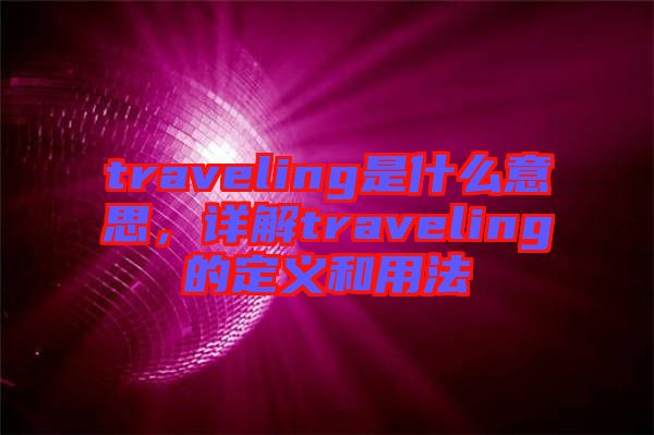 traveling是什么意思，詳解traveling的定義和用法