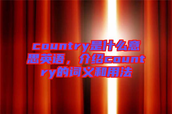 country是什么意思英語，介紹country的詞義和用法