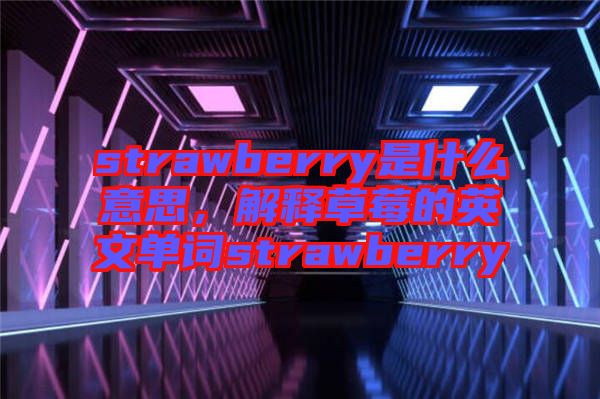 strawberry是什么意思，解釋草莓的英文單詞strawberry