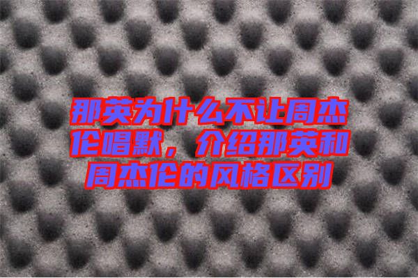 那英為什么不讓周杰倫唱默，介紹那英和周杰倫的風(fēng)格區(qū)別