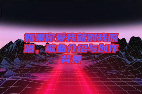 如果你愛(ài)我就別我原唱，歌曲介紹與創(chuàng)作背景