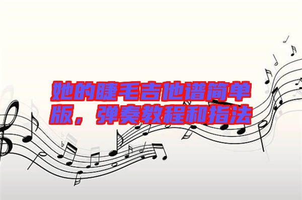 她的睫毛吉他譜簡單版，彈奏教程和指法