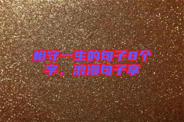 相守一生的句子8個(gè)字，浪漫句子享