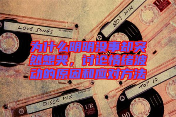 為什么明明沒事卻突然想哭，討論情緒波動的原因和應(yīng)對方法