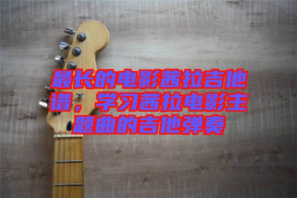 最長(zhǎng)的電影茜拉吉他譜，學(xué)習(xí)茜拉電影主題曲的吉他彈奏
