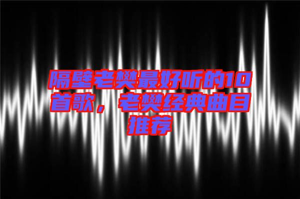隔壁老樊最好聽的10首歌，老樊經(jīng)典曲目推薦