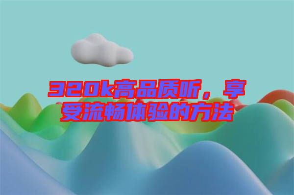 320k高品質(zhì)聽，享受流暢體驗的方法