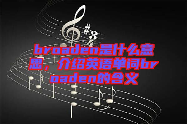broaden是什么意思，介紹英語單詞broaden的含義