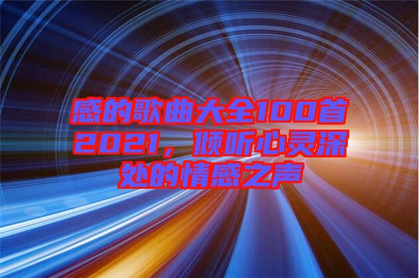 感的歌曲大全100首2021，傾聽心靈深處的情感之聲