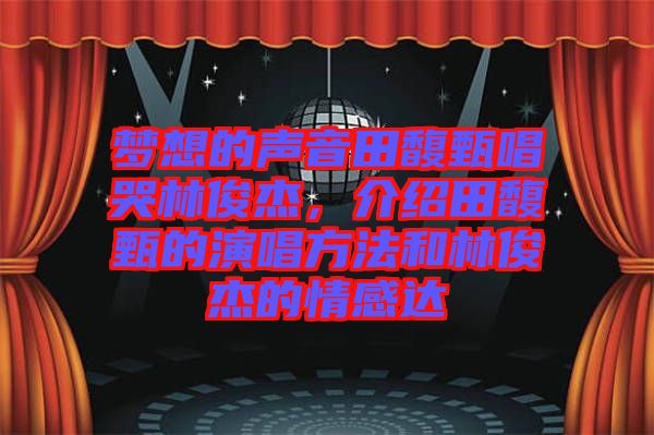 夢想的聲音田馥甄唱哭林俊杰，介紹田馥甄的演唱方法和林俊杰的情感達