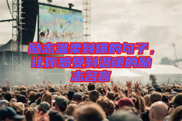 勵(lì)志溫柔到爆的句子，讓你感受到溫暖的勵(lì)志名言