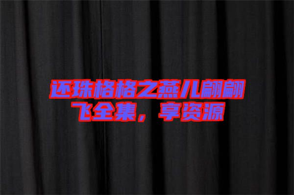 還珠格格之燕兒翩翩飛全集，享資源