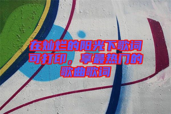 在燦爛的陽(yáng)光下歌詞可打印，享最熱門的歌曲歌詞