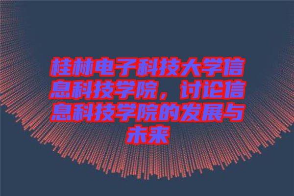 桂林電子科技大學(xué)信息科技學(xué)院，討論信息科技學(xué)院的發(fā)展與未來